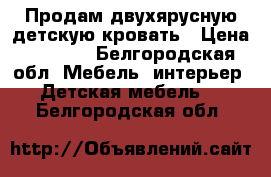 Продам двухярусную детскую кровать › Цена ­ 8 000 - Белгородская обл. Мебель, интерьер » Детская мебель   . Белгородская обл.